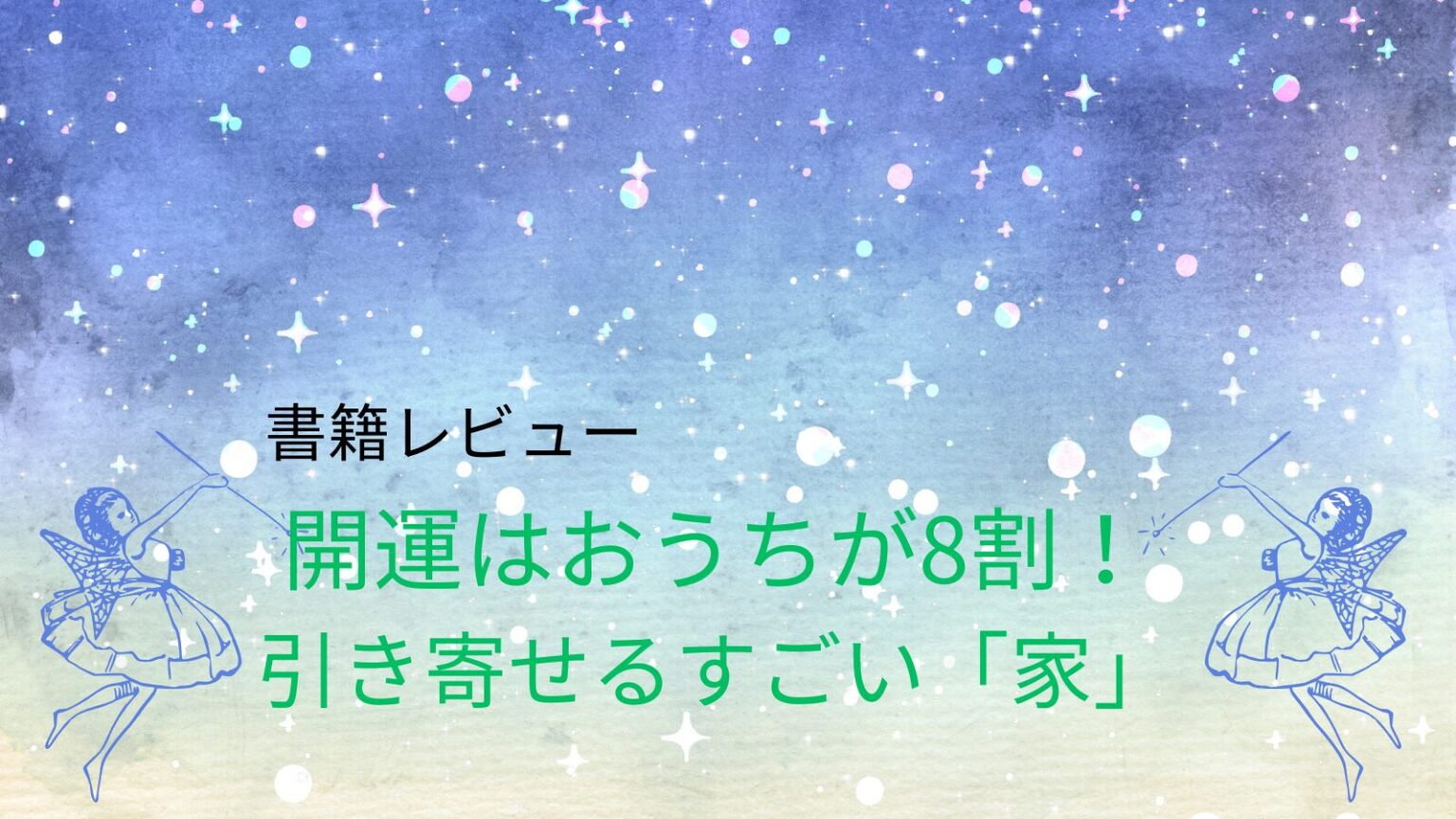 星空の背景。左右に天使の少女。真ん中のスペースに中央に黒い文字で『書籍レビュー』のタイトル。その下に緑色の文字で、『開運はおうちが8割！引き寄せるすごい「家」』と表示