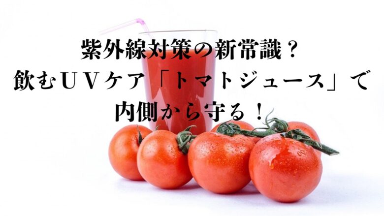 グラスに入ったトマトジュースと、その手前に並べられた新鮮なトマト。「紫外線対策の新常識？飲むUVケア「トマトジュース」で内側から守る！」と表示。
