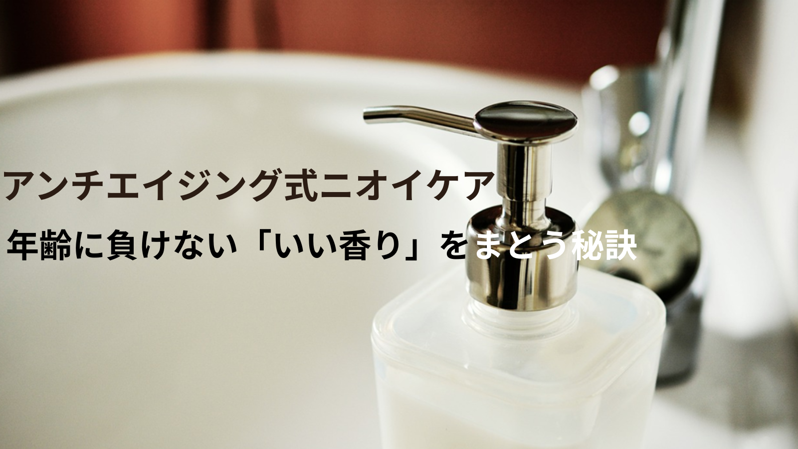 石鹸ボトルと洗面台の画像に「アンチエイジング式ニオイケア：年齢に負けない『いい香り』をまとう秘訣」と表示。
