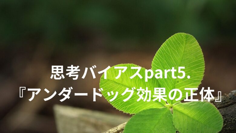 「思考バイアスpart5.『アンダードッグ効果の正体』というタイトルが四つ葉のクローバーの画像の上に配置されたブログ記事のアイキャッチ画像