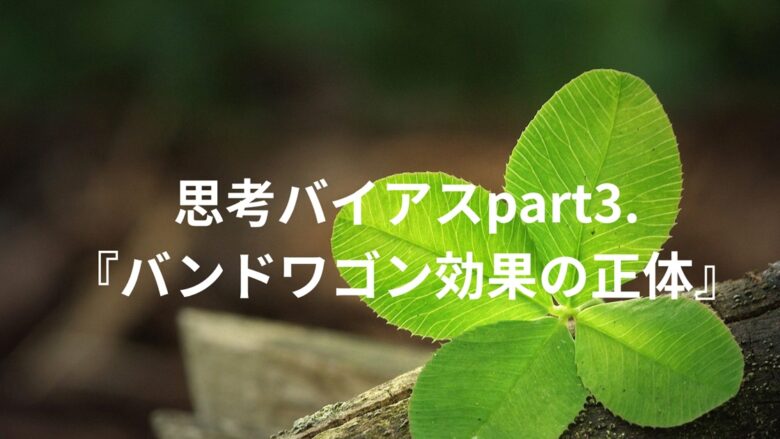 思考バイアスpart3．『バンドワゴン効果の正体』というタイトルが四つ葉のクローバーの画像の上に配置されたブログ記事のアイキャッチ画像