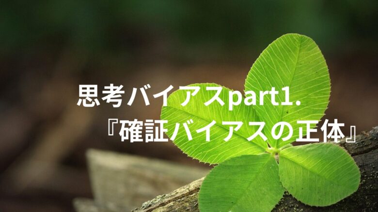 『思考バイアスpart1.確証バイアスの正体』』というタイトルが四つ葉のクローバーの画像の上に配置されたブログ記事のアイキャッチ画像