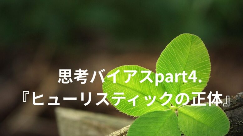 思考バイアスpart4.『ヒューリスティック』の正体』というタイトルが四つ葉のクローバーの画像の上に配置されたブログ記事のアイキャッチ画像
