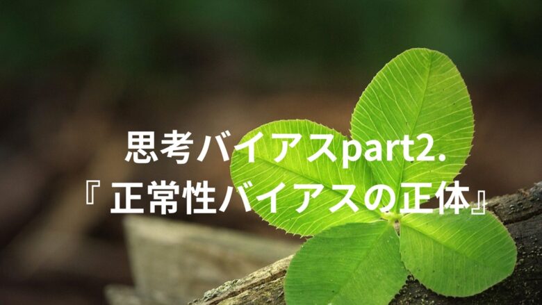 「思考バイアスpart２．『正常性バイアスの正体』というタイトルが四つ葉のクローバーの画像の上に配置されたブログ記事のアイキャッチ画像
