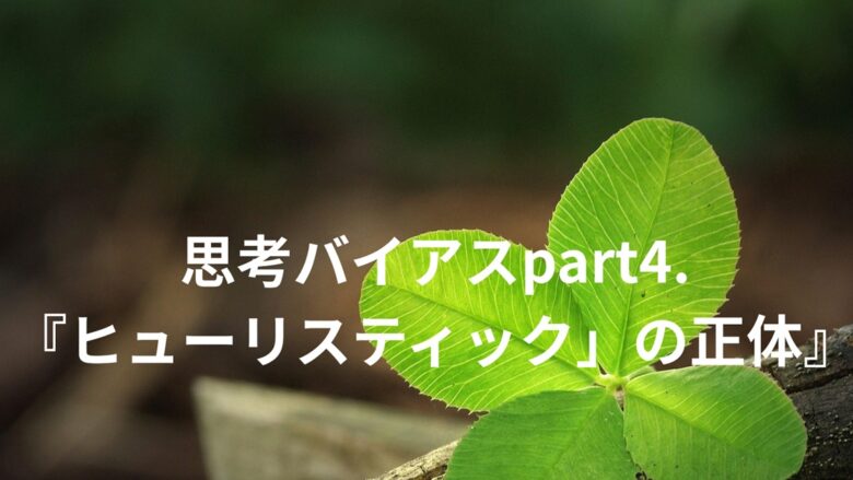 思考バイアスpart4.『ヒューリスティック』の正体』というタイトルが四つ葉のクローバーの画像の上に配置されたブログ記事のアイキャッチ画像